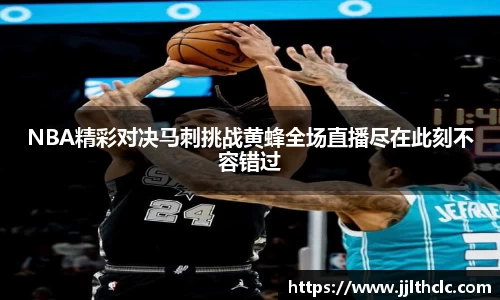 NBA精彩对决马刺挑战黄蜂全场直播尽在此刻不容错过