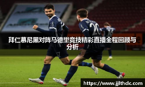 拜仁慕尼黑对阵马德里竞技精彩直播全程回顾与分析