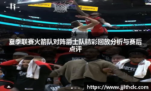 夏季联赛火箭队对阵爵士队精彩回放分析与赛后点评