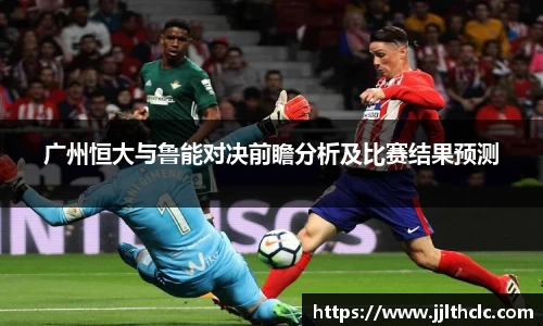 广州恒大与鲁能对决前瞻分析及比赛结果预测