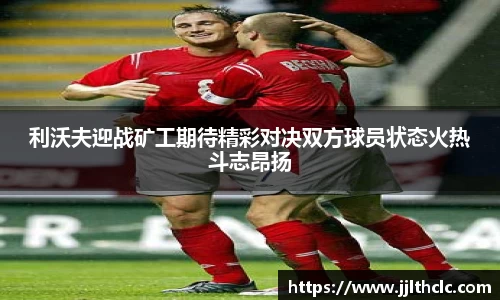 利沃夫迎战矿工期待精彩对决双方球员状态火热斗志昂扬