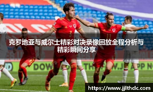 克罗地亚与威尔士精彩对决录像回放全程分析与精彩瞬间分享