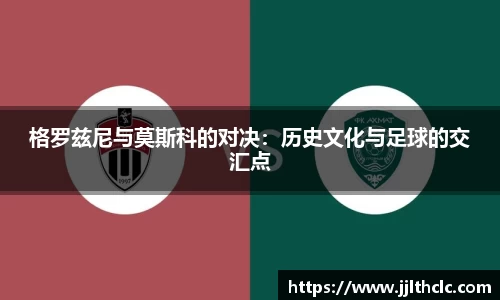 格罗兹尼与莫斯科的对决：历史文化与足球的交汇点