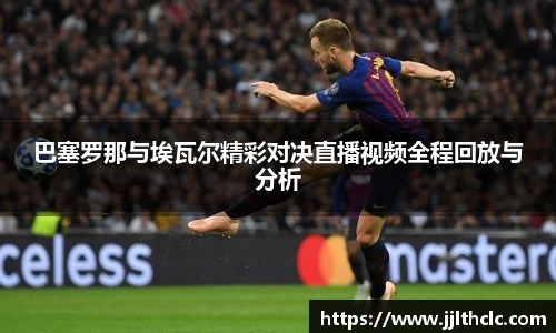 巴塞罗那与埃瓦尔精彩对决直播视频全程回放与分析